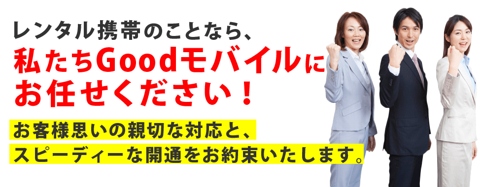 レンタル携帯のことなら、私たちGoodモバイルにお任せください!