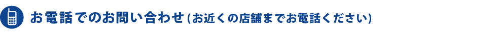 お電話でのお問い合わせ(お近くの店舗までお電話ください)