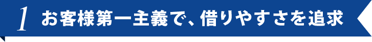 お客様第一主義で、借りやすさを追求