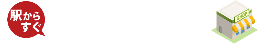 駅からすぐ！アクセス抜群の店舗情報