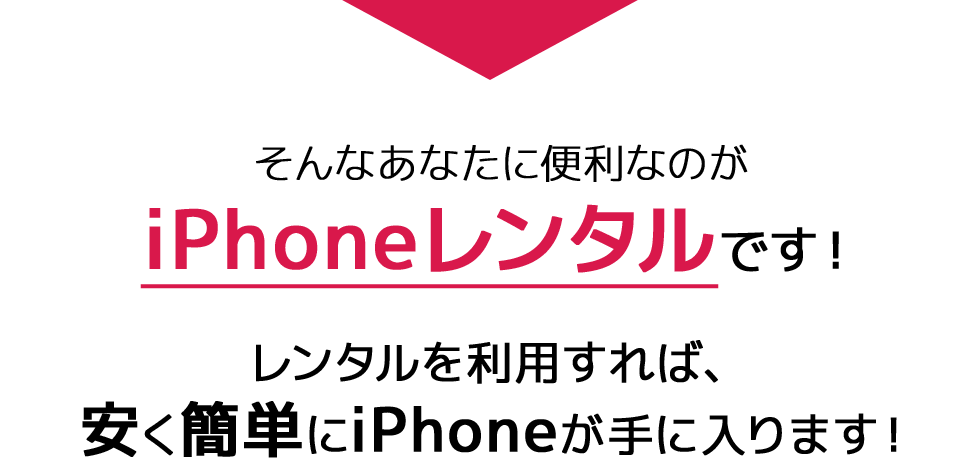 そんなあなたに便利なのがiPhoneレンタルです！レンタルを利用すれば、安く簡単にiPhoneが手に入ります！