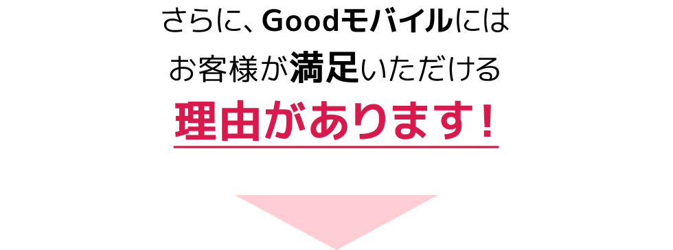 さらに、Goodモバイルにはお客様が満足いただける理由があります！