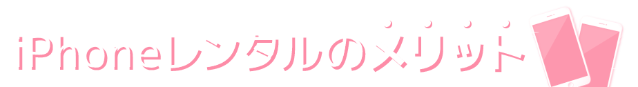 iPhoneレンタルのメリット