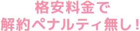 格安料金で解約ペナルティ無し！