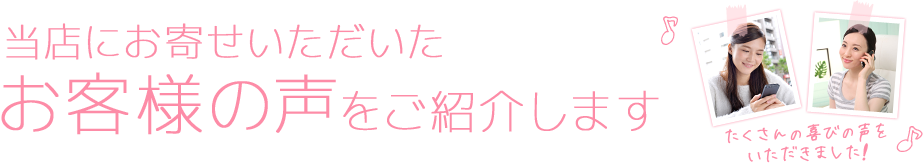 当店にお寄せいただいたお客様の声をご紹介します